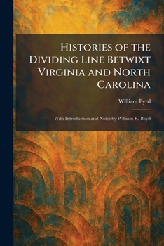 Histories of the Dividing Line Betwixt Virginia and North Carolina: With Introduction and Notes by William K. Boyd