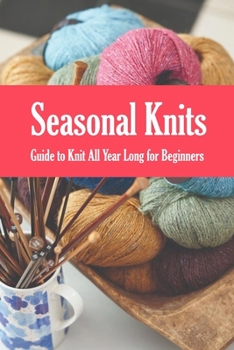 Paperback Seasonal Knits: Guide to Knit All Year Long for Beginners: The Knitter's Handy Book