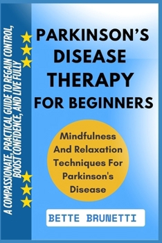 PARKINSON’S DISEASE THERAPY FOR BEGINNERS: A Compassionate, Practical Guide To Regain Control, Boost Confidence, And Live Fully