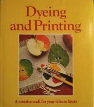 Hardcover Dyeing and Printing: A Creative Craft for Your Leisure Hours Book