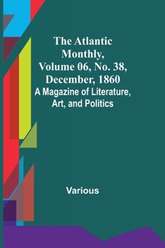 Paperback The Atlantic Monthly, Volume 06, No. 38, December, 1860; A Magazine of Literature, Art, and Politics Book