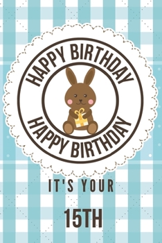 Happy Birthday Happy Birthday It's Your 15th: 15th Birthday Gift / Birthday Journal / Notebook / Diary / Unique Greeting & Birthday Card Alternative