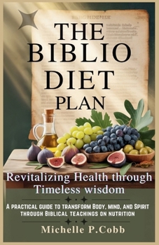 The Biblio Diet Plan: Revitalizing Health Through Timeless Wisdom: A Practical Guide to Transform Your Body, Mind, and Spirit Through Biblical ... Mastering Fitness, Nutrition, and Well-Being)