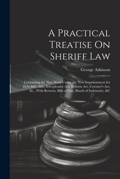 Paperback A Practical Treatise On Sheriff Law: Containing the New Writs Under the New Imprisonment for Debt Bill; Also, Interpleader Act, Reform Act, Coroner's Book