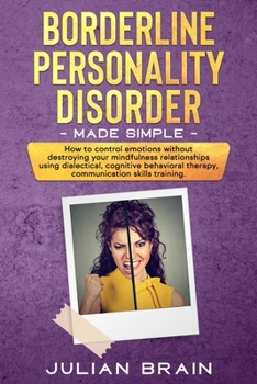 Paperback Borderline Personality Disorder Made Simple: How to Control Emotions Without Destroying Your Mindfulness Relationships Using Dialectical, Cognitive Be Book