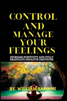 Paperback Control and Manage Your Feelings: Increase Positivity and fully eradicate Negative emotions Book