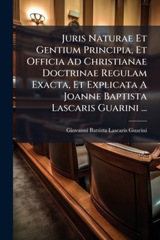 Juris Naturae Et Gentium Principia, Et Officia Ad Christianae Doctrinae Regulam Exacta, Et Explicata A Joanne Baptista Lascaris Guarini ...: Tomus Primus [-secundus] ...