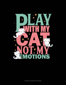 Play With My Cat Not My Emotions: Unruled Composition Book