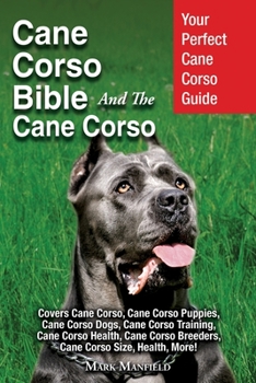 Cane Corso Bible And the Cane Corso: Your Perfect Cane Corso Guide Covers Cane Corso, Cane Corso Puppies, Cane Corso Dogs, Cane Corso Training, Cane ... Breeders, Cane Corso Size, Health, More! - Book  of the Dog Bible