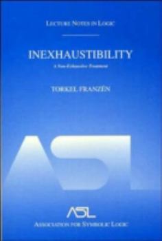 Inexhaustibility: A Non-Exhaustive Treatment (Lecture Notes in Logic, Vol. 16) (Lecture Notes in Logic, 16) - Book #16 of the Lecture Notes in Logic