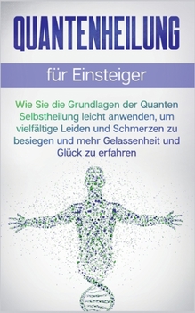 Paperback Quantenheilung für Einsteiger: Wie Sie die Grundlagen der Quanten Selbstheilung leicht anwenden, um vielfältige Leiden und Schmerzen zu besiegen und [German] Book