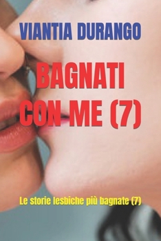 BAGNATI CON ME (7): Le storie lesbiche più bagnate (7) (VIANTIA, LE TUE MIGLIORI STORIE DI SESSO) (Italian Edition)