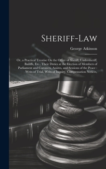 Hardcover Sheriff-Law: Or, a Practical Treatise On the Office of Sheriff, Undersheriff, Bailiffs, Etc., Their Duties at the Election of Membe Book
