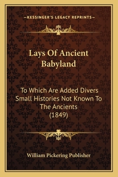 Lays Of Ancient Babyland: To Which Are Added Divers Small Histories Not Known To The Ancients
