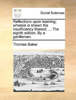 Paperback Reflections Upon Learning; Wherein Is Shewn the Insufficiency Thereof, ... the Eighth Edition. by a Gentleman. Book