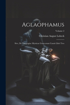 Aglaophamus: Sive, De Theologiae Mysticae Graecorum Causis Libri Tres; Volume 2 (Latin Edition)