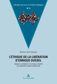 L'Ethique de La Liberation D'Enrique Dussel: Penser L'Alterite Et L'Utopie a Partir Du Contexte Latino-Americain