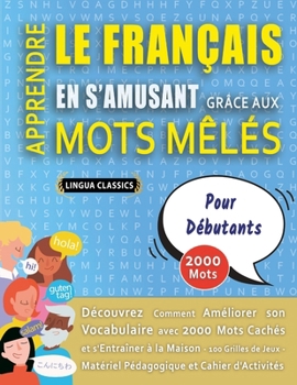 APPRENDRE LE FRANÇAIS EN S'AMUSANT GRÂCE AUX MOTS MÊLÉS - POUR DÉBUTANTS - Découvrez Comment Améliorer Son Vocabulaire Avec 2000 Mots Cachés Et ... Et Cahier D'activités (French Edition)