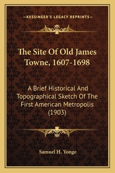 The site of old "James Towne", 1607-1698. A brief historical and topographical sketch of the first American metropolis, illustrated with original maps, drawings and photographs