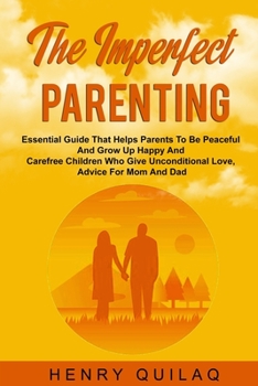 Paperback The Imperfect Parenting: Essential Guide That Helps Parents To Be Peaceful And Grow Up Happy And Carefree Children Who Give Unconditional Love, Book