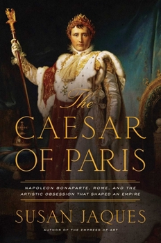 Paperback The Caesar of Paris: Napoleon Bonaparte, Rome, and the Artistic Obsession That Shaped an Empire Book