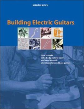 Paperback Building Electric Guitars: How to Make Solid-Body, Hollow-Body and Semi-Acoustic Electric Guitars and Bass Guitars Book