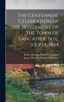Hardcover The Centennial Celebration of the Settlement of the Town of Lancaster, N.H., July 14, 1864 Book