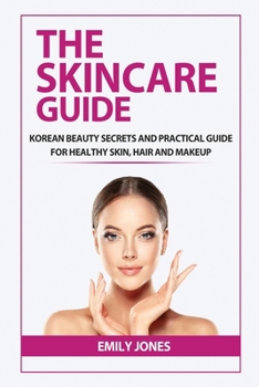 Paperback The Skincare Guide: Korean Secrets and Practical Guide for Healthy Skin, Hair and Makeup Book