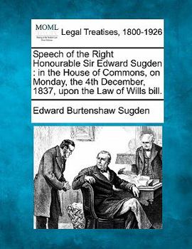 Paperback Speech of the Right Honourable Sir Edward Sugden: In the House of Commons, on Monday, the 4th December, 1837, Upon the Law of Wills Bill. Book