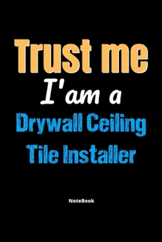 Trust Me I'm A Drywall Ceiling Tile Installer Notebook - Drywall Ceiling Tile Installer Funny Gift: Lined Notebook / Journal Gift, 120 Pages, 6x9, Soft Cover, Matte Finish