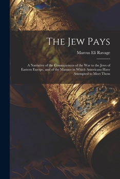 Paperback The Jew Pays: A Narrative of the Consequences of the War to the Jews of Eastern Europe, and of the Manner in Which Americans Have At Book