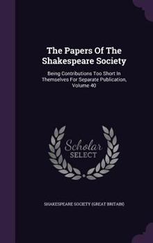 The Papers of the Shakespeare Society: Being Contributions Too Short in Themselves for Separate Publication, Volume 40