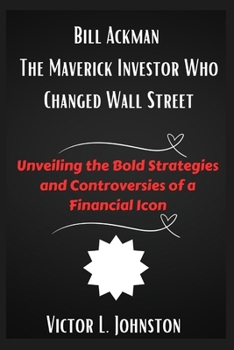 Paperback Bill Ackman: The Maverick Investor Who Changed Wall Street: Unveiling the Bold Strategies and Controversies of a Financial Icon Book