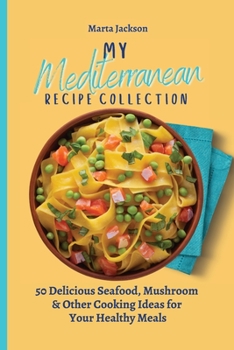 Paperback My Mediterranean Recipe Collection: 50 Delicious Seafood, Mushroom & Other Cooking Ideas for Your Healthy Meals Book