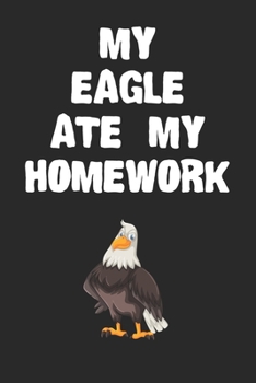 Paperback My Eagle Ate My Homework Notebook: Funny Eagle Gift Journal For Boys Girls Men Women and Adult Bird Lovers Book