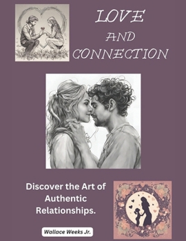 Love And Connection.: Discover The Art of Authentic Relationships