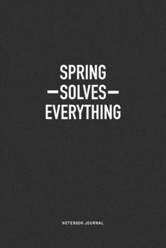 Spring Solves Everything: A 6x9 Inch Journal Notebook Diary With A Bold Text Font Slogan On A Matte Cover and 120 Blank Lined Pages Makes A Great Alternative To A Card