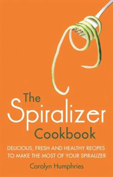 Paperback The Spiralizer Cookbook: Delicious, Fresh and Healthy Recipes to Make the Most of Your Spiralizer Book