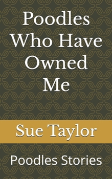Poodles Who Have Owned Me: Poodle Stories (Tales of Life with Poodles)