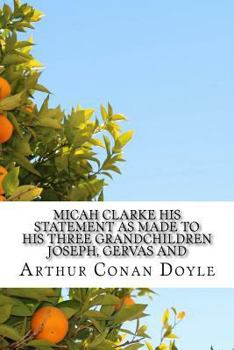 Micah Clarke His Statement As Made to His Three Grandchildren Joseph, Gervas And