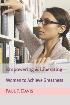 Empowering & Liberating Women to Achieve Greatness: Success Secrets & Leadership Principles of Proven Professionals