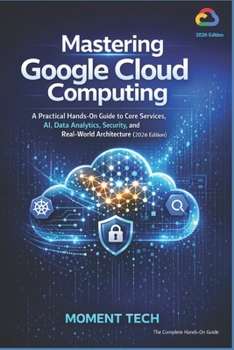 Paperback Mastering Google Cloud Computing: A Practical Hands-On Guide to Core Services, AI, Data Analytics, Security, and Real-World Architecture Book