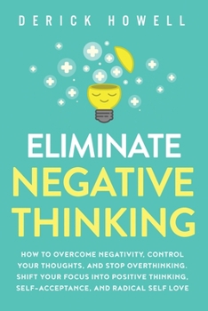 Paperback Eliminate Negative Thinking: How to Overcome Negativity, Control Your Thoughts, And Stop Overthinking. Shift Your Focus into Positive Thinking, Sel Book