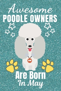 Awesome Poodle Owners Are Born In May: Poodle gifts. This Poodle Notebook / Poodle Journal is 6x9in size with 110+ lined ruled pages. It makes a ... lover gifts. Poodle Gifts for dog Lovers.