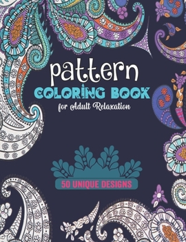 Pattern Coloring Book for Adult Relaxation 50 unique designs: Pattern Stress Reliving and Meditation Mandalas Designs for Teen Coloring Book