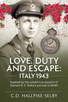 Love, Duty and Escape: Italy 1943: Inspired by the untold true account of Captain R. E. Selby’s survival in WWII
