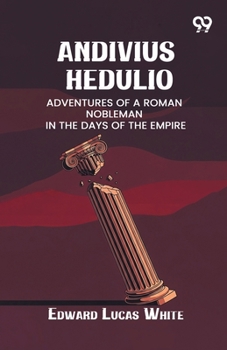 Andivius Hedulio: Adventures Of A Roman Nobleman In The Days Of The Empire