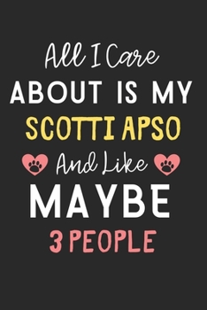 All I care about is my Scotti Apso and like maybe 3 people: Lined Journal, 120 Pages, 6 x 9, Funny Scotti Apso Dog Gift Idea, Black Matte Finish (All ... Scotti Apso and like maybe 3 people Journal)