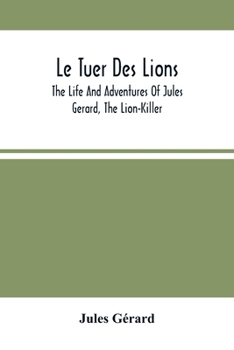 Paperback Le Tuer Des Lions: The Life And Adventures Of Jules Gerard, The Lion-Killer; Comprising His Ten Years' Campaigns Among The Lions Of Northern Africa Book