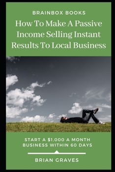 Paperback How to Make a passive Income Selling Instant Results to Local Business: Start a $1000 per month business in 60 days Book